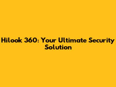 Hilook 360: Your Ultimate Security Solution