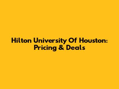 Hilton University Of Houston: Pricing & Deals