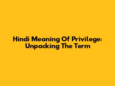 Hindi Meaning Of Privilege: Unpacking The Term
