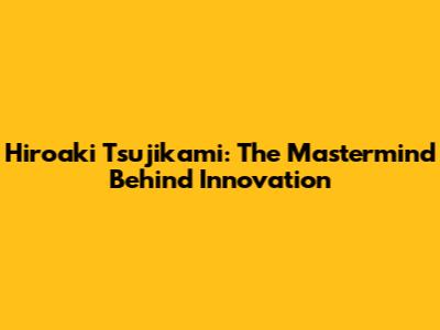 Hiroaki Tsujikami: The Mastermind Behind Innovation