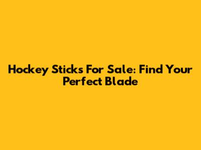 Hockey Sticks For Sale: Find Your Perfect Blade