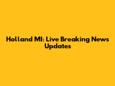 Holland MI: Live Breaking News Updates
