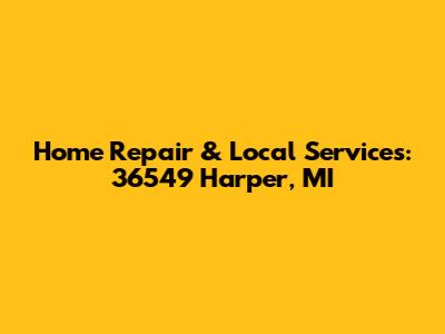 Home Repair & Local Services: 36549 Harper, MI
