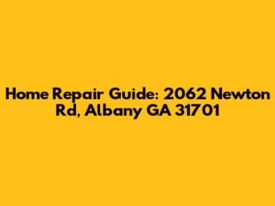 Home Repair Guide: 2062 Newton Rd, Albany GA 31701