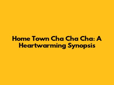 Home Town Cha Cha Cha: A Heartwarming Synopsis