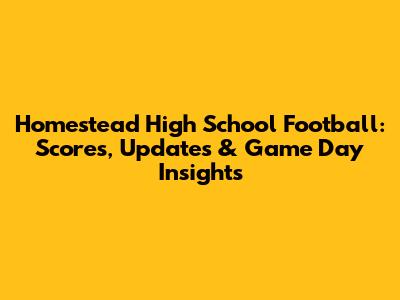 Homestead High School Football: Scores, Updates & Game Day Insights