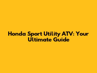 Honda Sport Utility ATV: Your Ultimate Guide