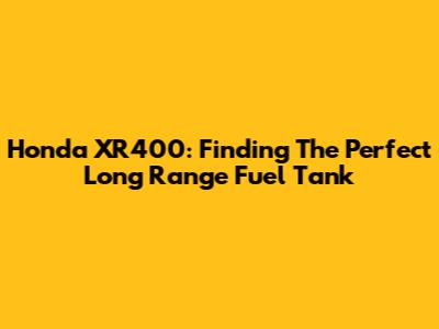 Honda XR400: Finding The Perfect Long Range Fuel Tank