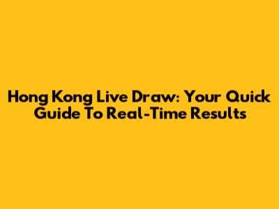 Hong Kong Live Draw: Your Quick Guide To Real-Time Results