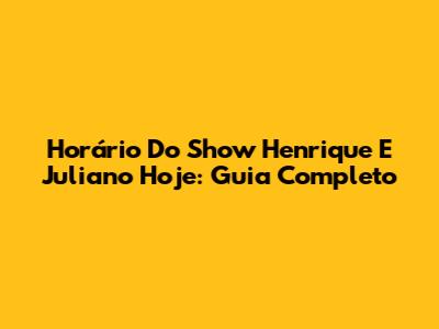 Horário Do Show Henrique E Juliano Hoje: Guia Completo
