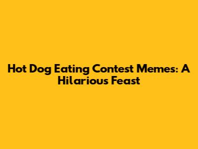Hot Dog Eating Contest Memes: A Hilarious Feast