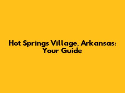 Hot Springs Village, Arkansas: Your Guide