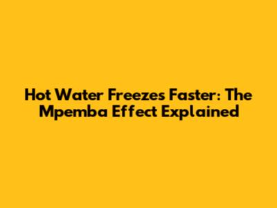Hot Water Freezes Faster: The Mpemba Effect Explained