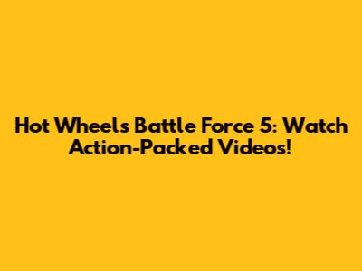Hot Wheels Battle Force 5: Watch Action-Packed Videos!
