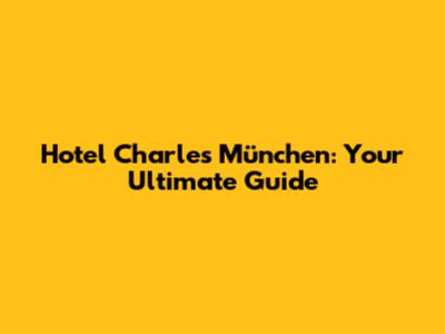 Hotel Charles München: Your Ultimate Guide