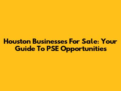 Houston Businesses For Sale: Your Guide To PSE Opportunities