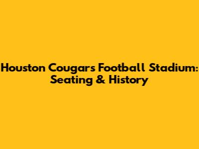 Houston Cougars Football Stadium: Seating & History