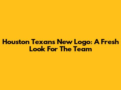 Houston Texans New Logo: A Fresh Look For The Team