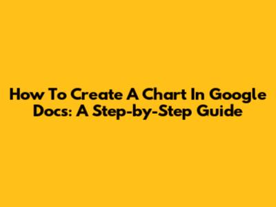 How To Create A Chart In Google Docs: A Step-by-Step Guide