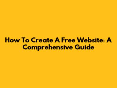 How To Create A Free Website: A Comprehensive Guide