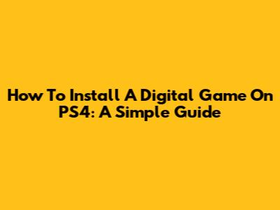 How To Install A Digital Game On PS4: A Simple Guide