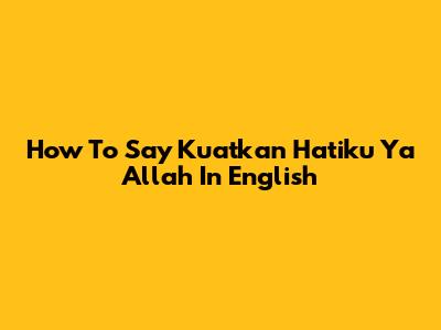 How To Say "Kuatkan Hatiku Ya Allah" In English