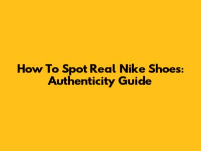 How To Spot Real Nike Shoes: Authenticity Guide