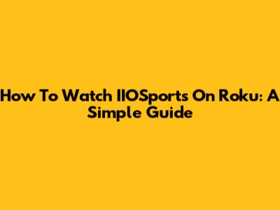 How To Watch IIOSports On Roku: A Simple Guide
