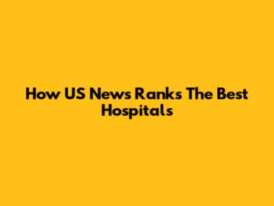 How US News Ranks The Best Hospitals
