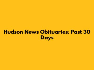 Hudson News Obituaries: Past 30 Days