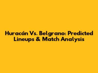 Huracán Vs. Belgrano: Predicted Lineups & Match Analysis