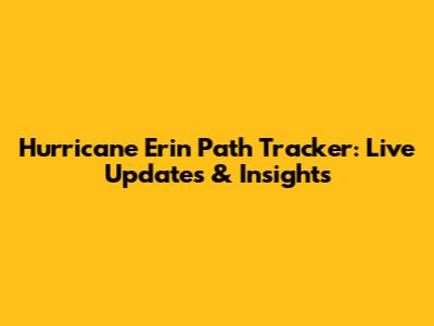 Hurricane Erin Path Tracker: Live Updates & Insights