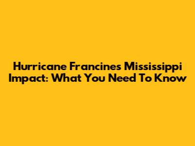 Hurricane Francine's Mississippi Impact: What You Need To Know