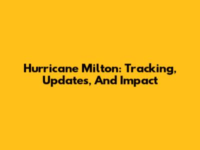 Hurricane Milton: Tracking, Updates, And Impact