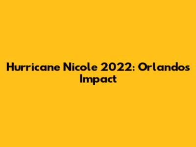Hurricane Nicole 2022: Orlando's Impact