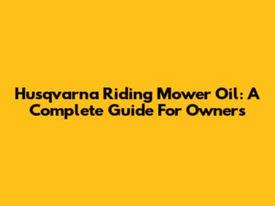 Husqvarna Riding Mower Oil: A Complete Guide For Owners