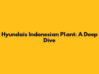 Hyundai's Indonesian Plant: A Deep Dive