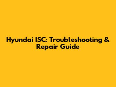 Hyundai ISC: Troubleshooting & Repair Guide