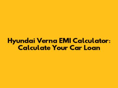 Hyundai Verna EMI Calculator: Calculate Your Car Loan