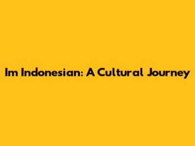 I'm Indonesian: A Cultural Journey