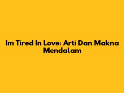 I'm Tired In Love: Arti Dan Makna Mendalam