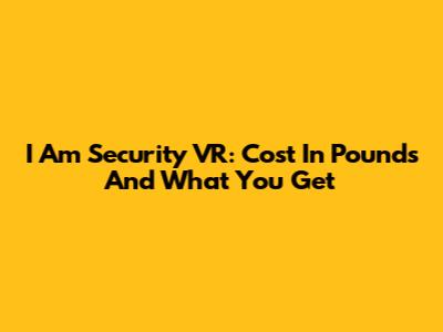I Am Security VR: Cost In Pounds And What You Get
