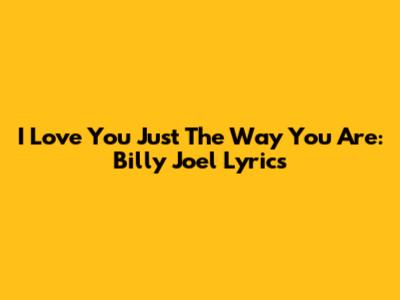 I Love You Just The Way You Are: Billy Joel Lyrics