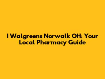 I Walgreens Norwalk OH: Your Local Pharmacy Guide