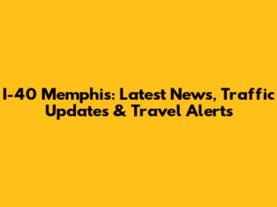 I-40 Memphis: Latest News, Traffic Updates & Travel Alerts