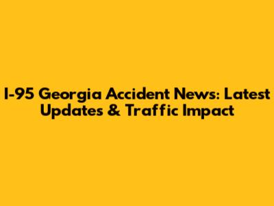 I-95 Georgia Accident News: Latest Updates & Traffic Impact