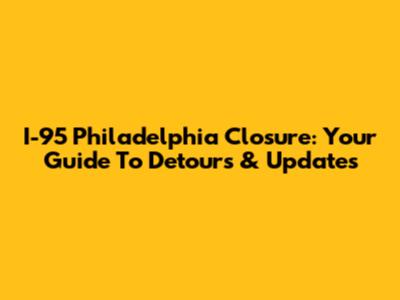 I-95 Philadelphia Closure: Your Guide To Detours & Updates