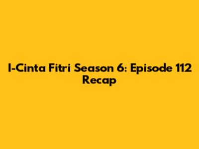 I-Cinta Fitri Season 6: Episode 112 Recap