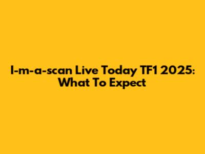 I-m-a-scan Live Today TF1 2025: What To Expect