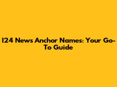 I24 News Anchor Names: Your Go-To Guide
